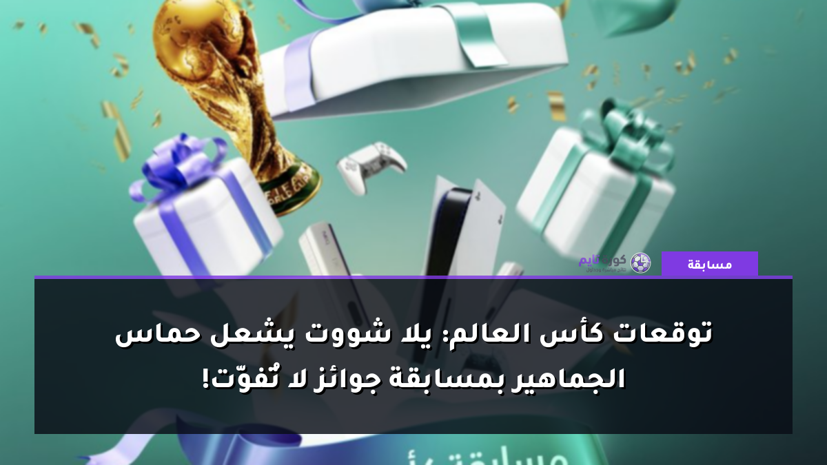 توقعات كأس العالم: يلا شووت يشعل حماس الجماهير بمسابقة جوائز لا تُفوّت!