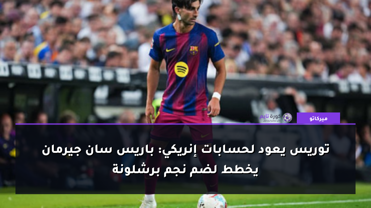 توريس يعود لحسابات إنريكي: باريس سان جيرمان يخطط لضم نجم برشلونة