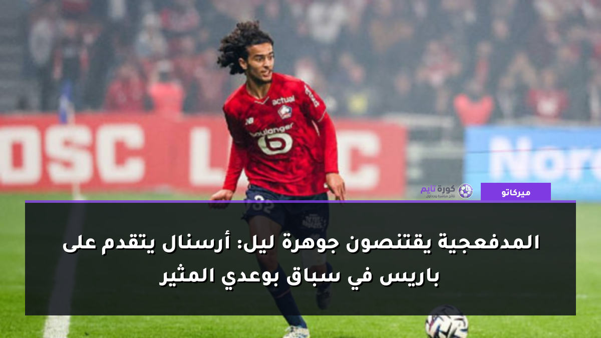 المدفعجية يقتنصون جوهرة ليل: أرسنال يتقدم على باريس في سباق بوعدي المثير