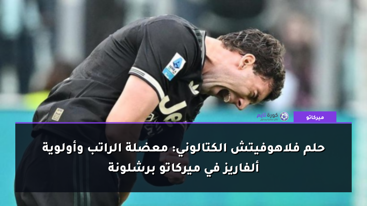 حلم فلاهوفيتش الكتالوني: معضلة الراتب وأولوية ألفاريز في ميركاتو برشلونة