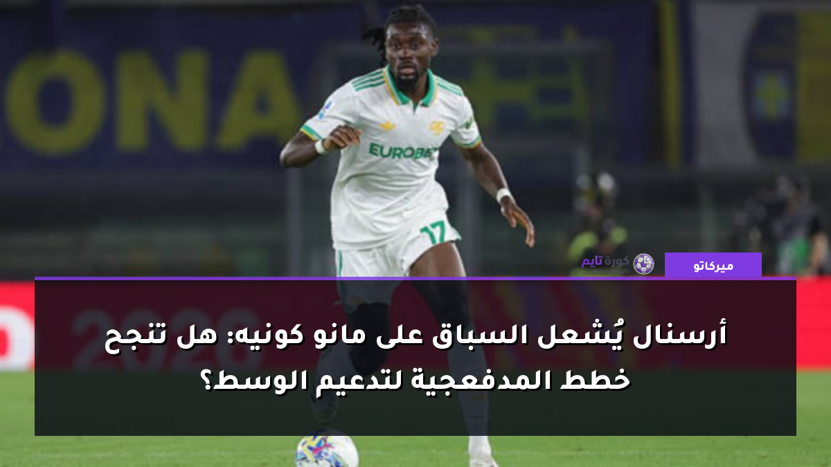 أرسنال يُشعل السباق على مانو كونيه: هل تنجح خطط المدفعجية لتدعيم الوسط؟