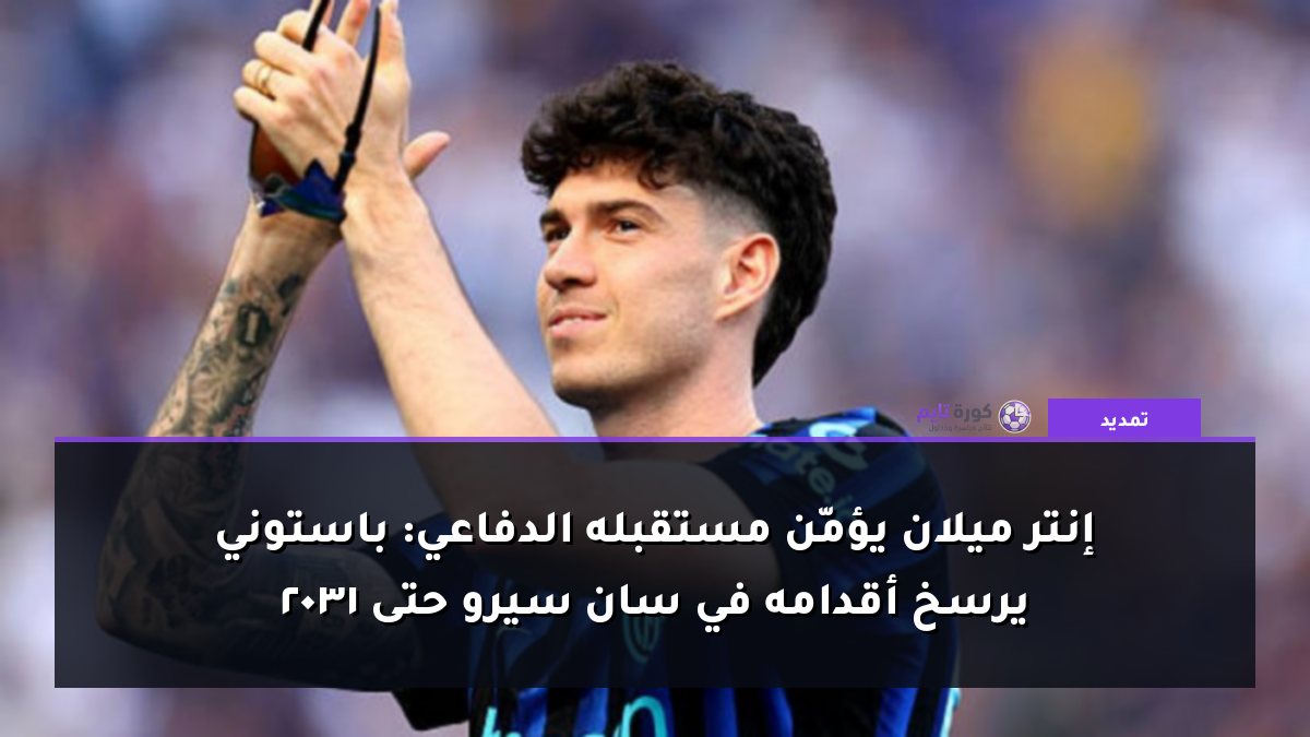 إنتر ميلان يؤمّن مستقبله الدفاعي: باستوني يرسخ أقدامه في سان سيرو حتى 2031