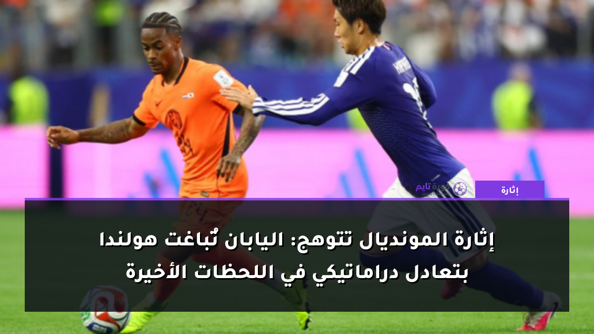 إثارة المونديال تتوهج: اليابان تُباغت هولندا بتعادل دراماتيكي في اللحظات الأخيرة