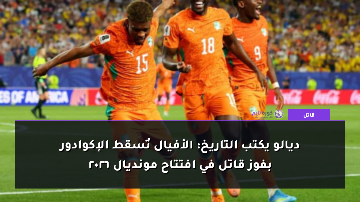 ديالو يكتب التاريخ: الأفيال تُسقط الإكوادور بفوز قاتل في افتتاح مونديال 2026