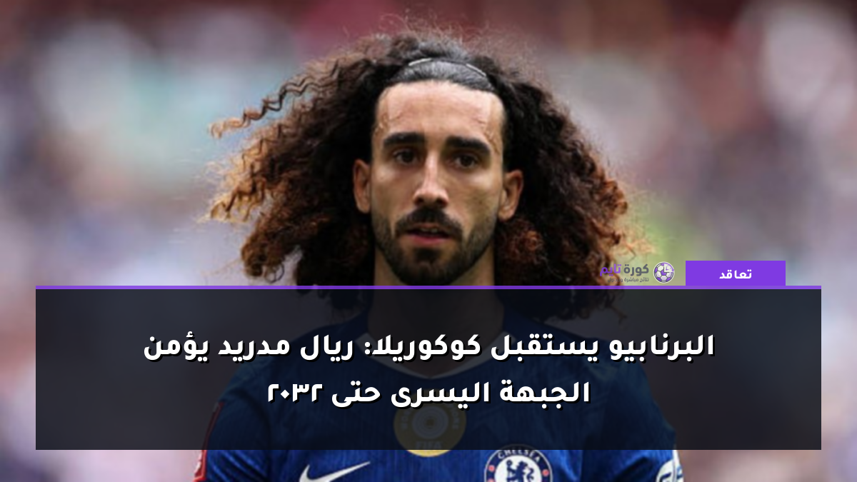 البرنابيو يستقبل كوكوريلا: ريال مدريد يؤمن الجبهة اليسرى حتى 2032