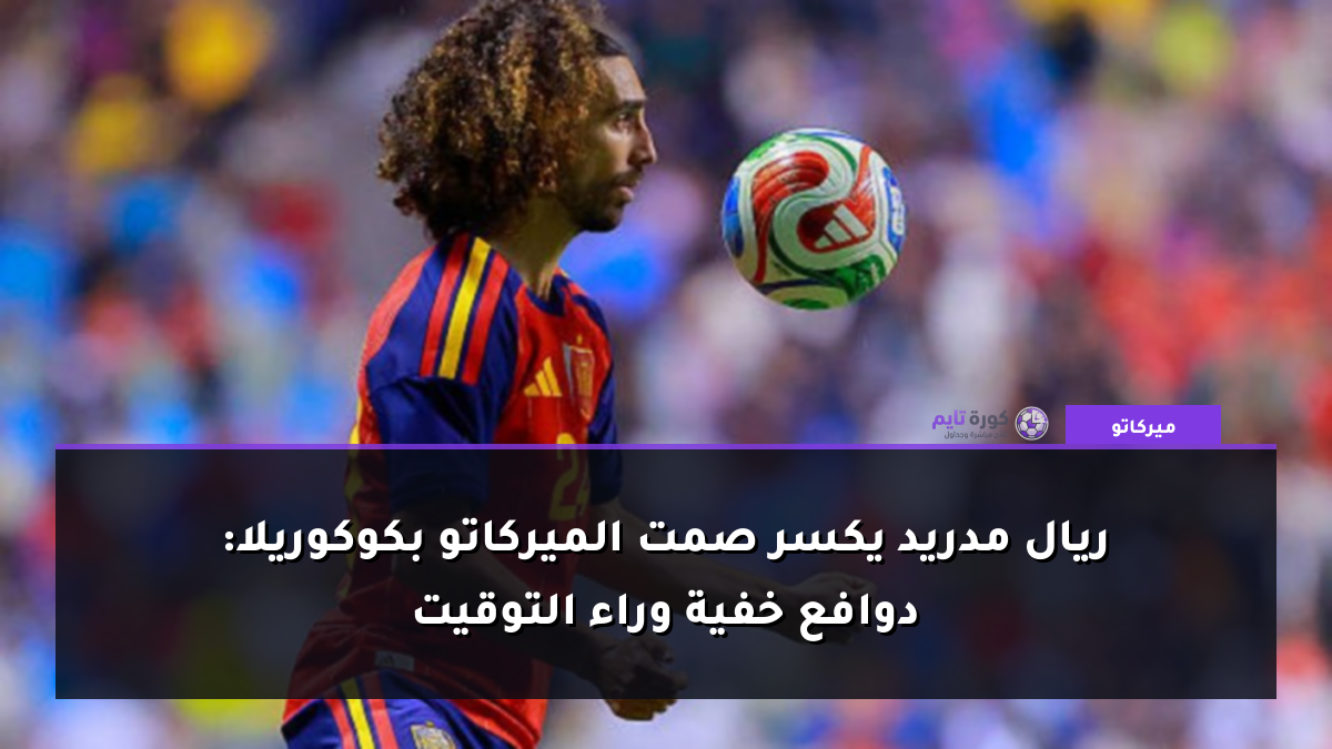 ريال مدريد يكسر صمت الميركاتو بكوكوريلا: دوافع خفية وراء التوقيت
