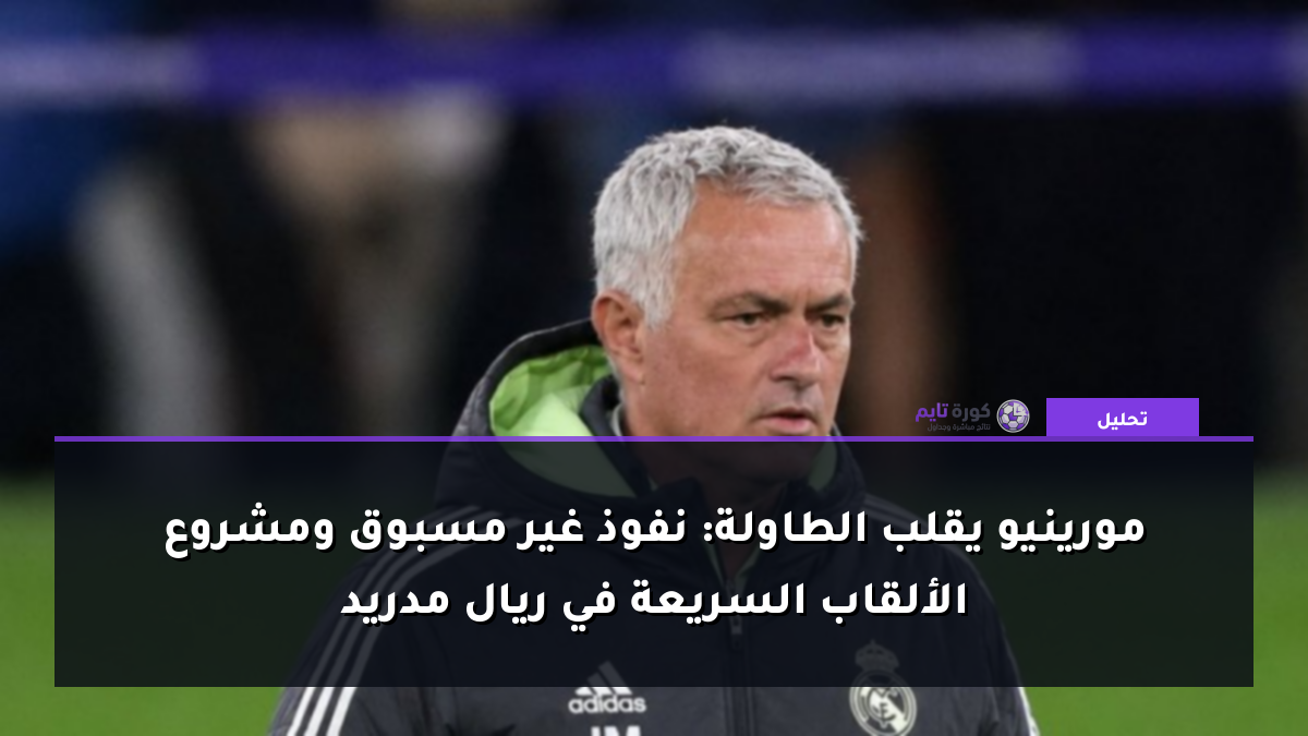 مورينيو يقلب الطاولة: نفوذ غير مسبوق ومشروع الألقاب السريعة في ريال مدريد