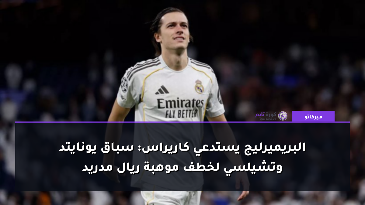 البريميرليج يستدعي كاريراس: سباق يونايتد وتشيلسي لخطف موهبة ريال مدريد