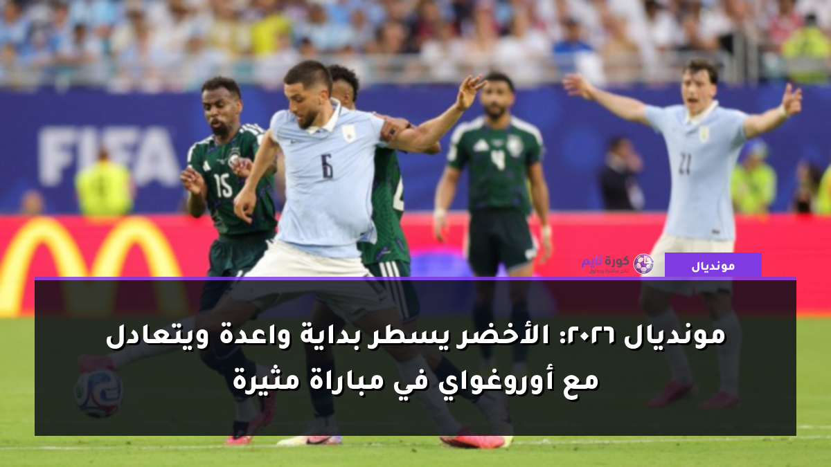 مونديال 2026: الأخضر يسطر بداية واعدة ويتعادل مع أوروغواي في مباراة مثيرة