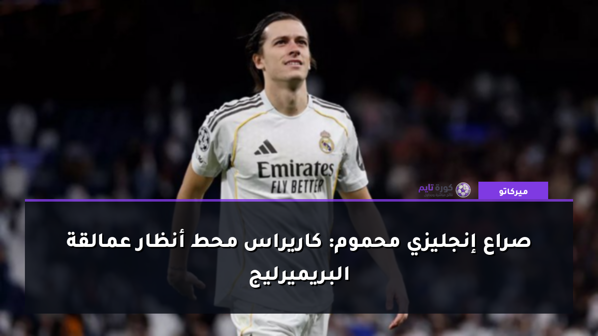 صراع إنجليزي محموم: كاريراس محط أنظار عمالقة البريميرليج