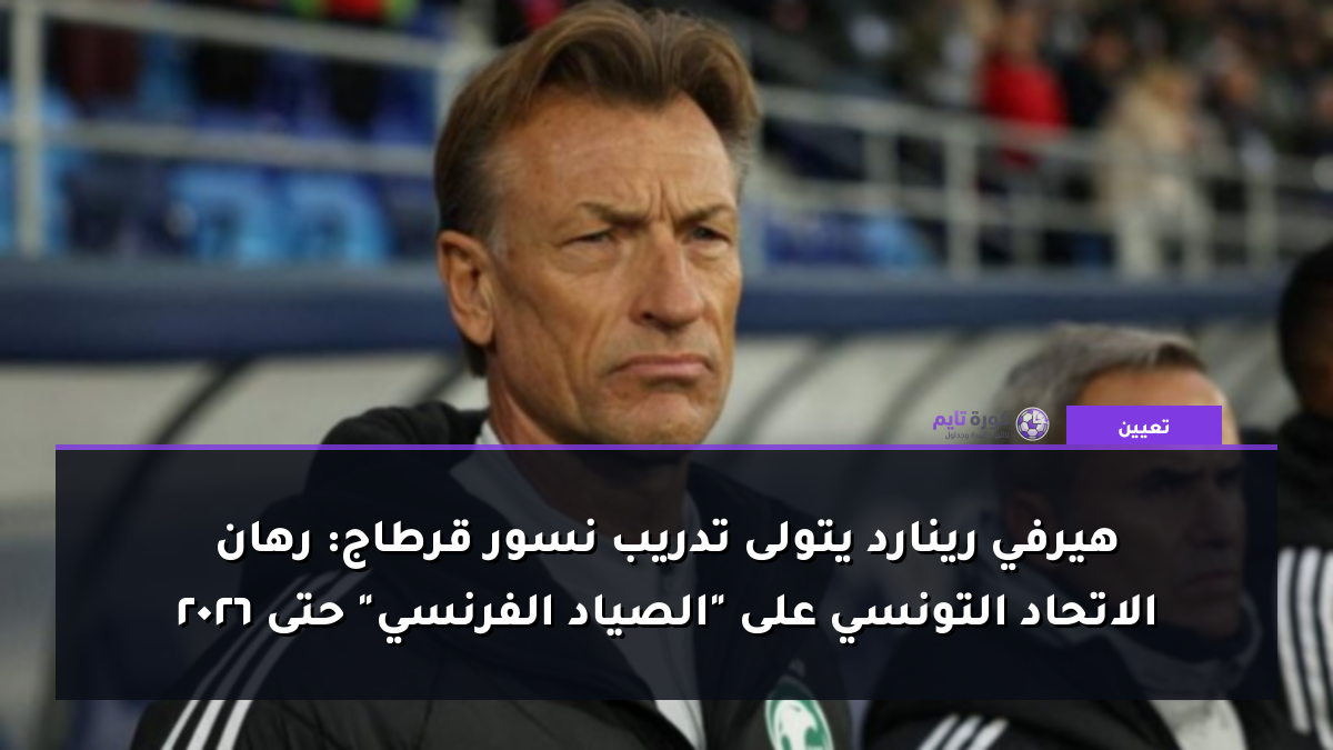 هيرفي رينارد يتولى تدريب نسور قرطاج: رهان الاتحاد التونسي على "الصياد الفرنسي" حتى 2026