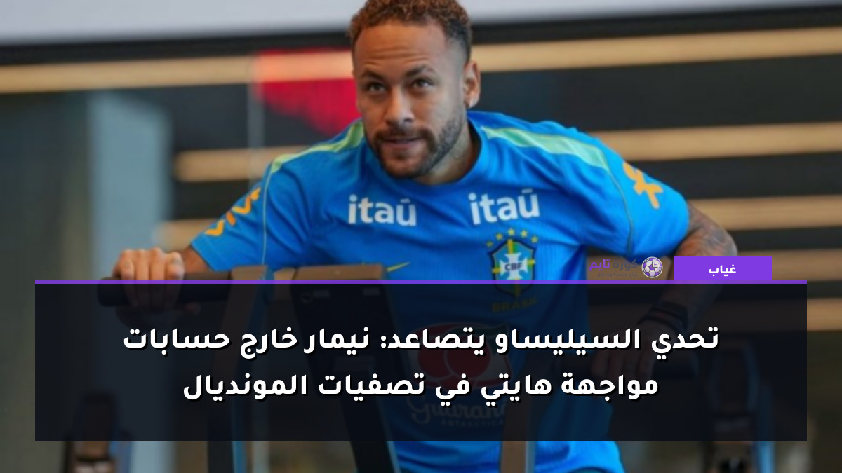 تحدي السيليساو يتصاعد: نيمار خارج حسابات مواجهة هايتي في تصفيات المونديال