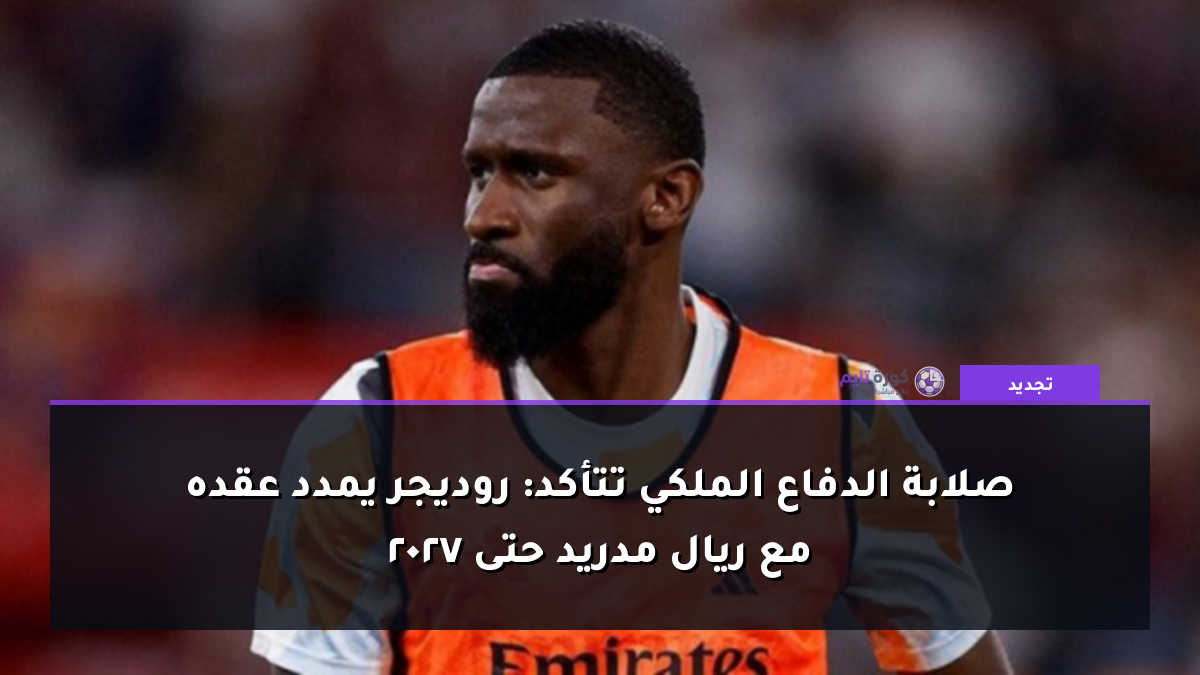 صلابة الدفاع الملكي تتأكد: روديجر يمدد عقده مع ريال مدريد حتى 2027