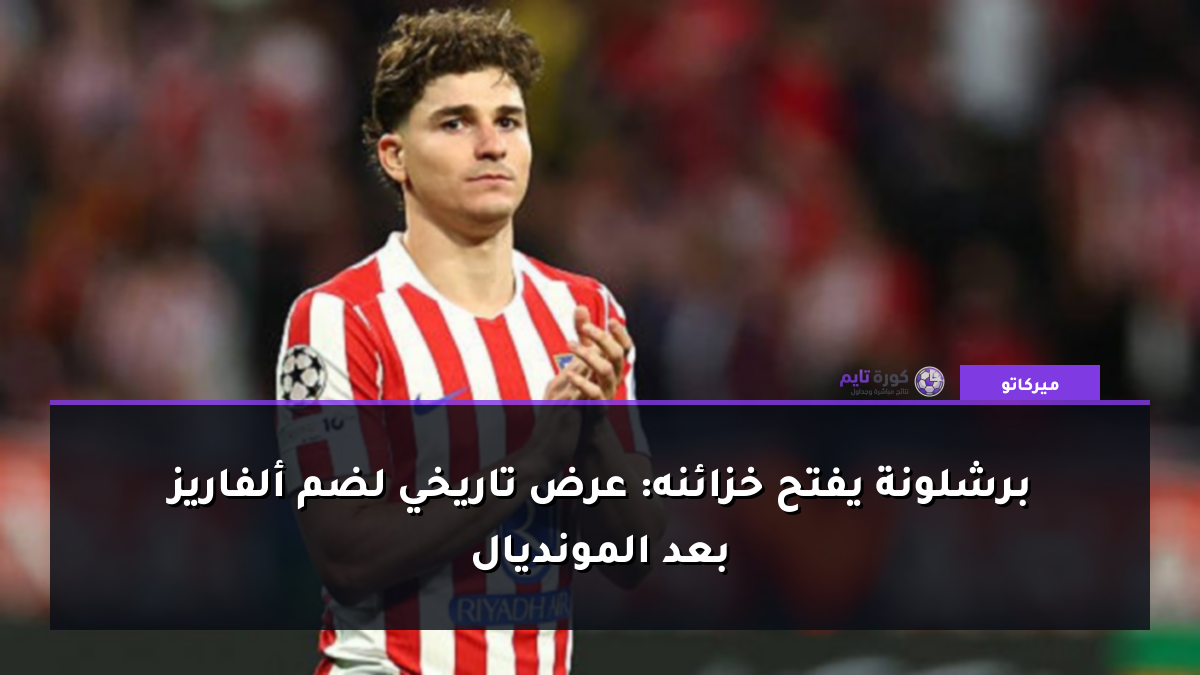 برشلونة يفتح خزائنه: عرض تاريخي لضم ألفاريز بعد المونديال