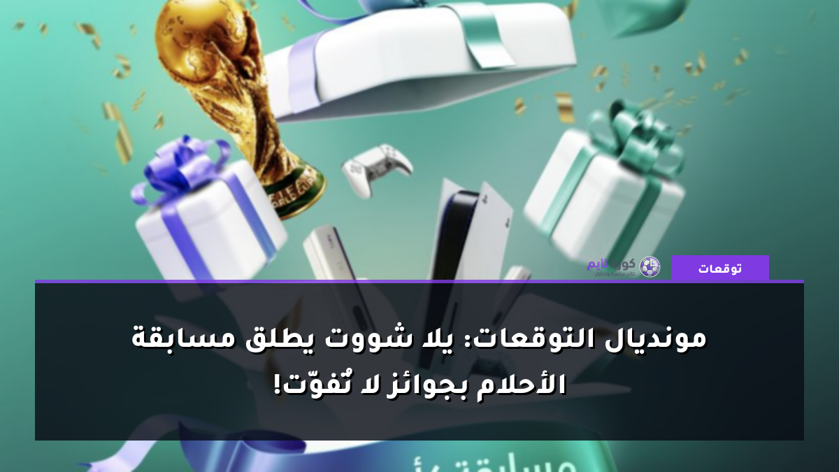 مونديال التوقعات: يلا شووت يطلق مسابقة الأحلام بجوائز لا تُفوّت!