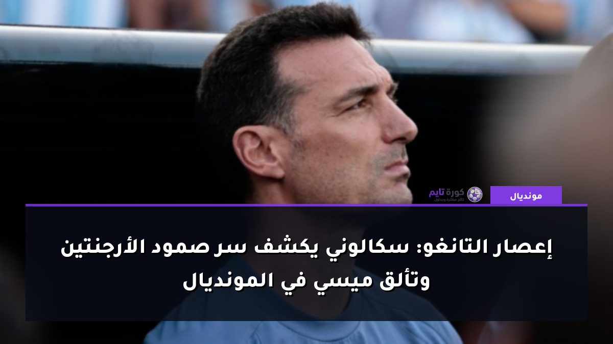 إعصار التانغو: سكالوني يكشف سر صمود الأرجنتين وتألق ميسي في المونديال