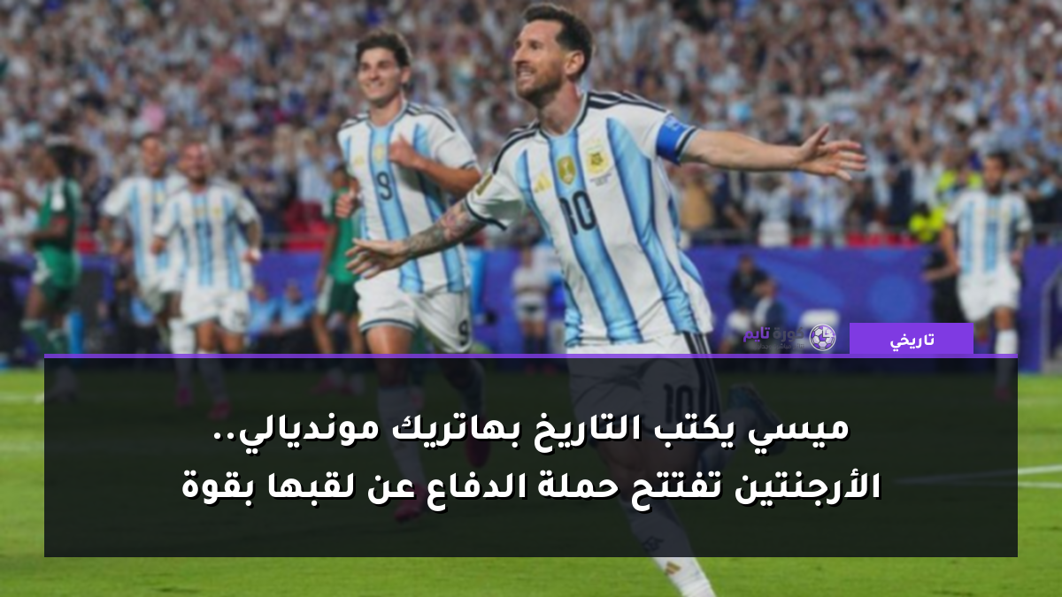 ميسي يكتب التاريخ بهاتريك مونديالي.. الأرجنتين تفتتح حملة الدفاع عن لقبها بقوة