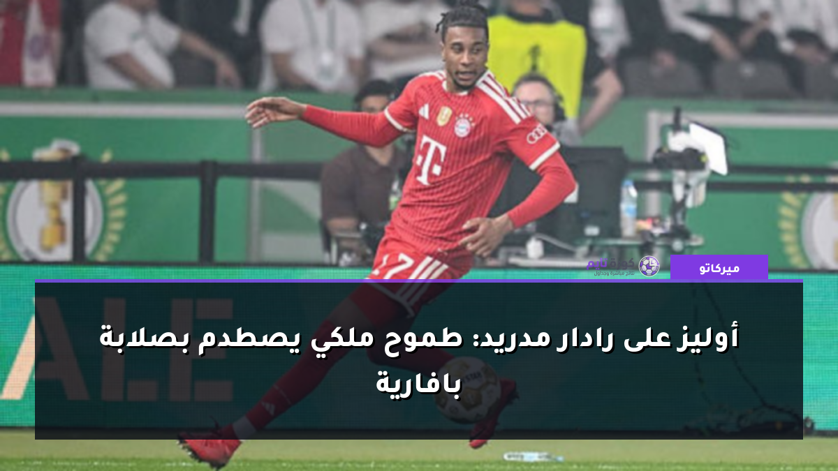 أوليز على رادار مدريد: طموح ملكي يصطدم بصلابة بافارية