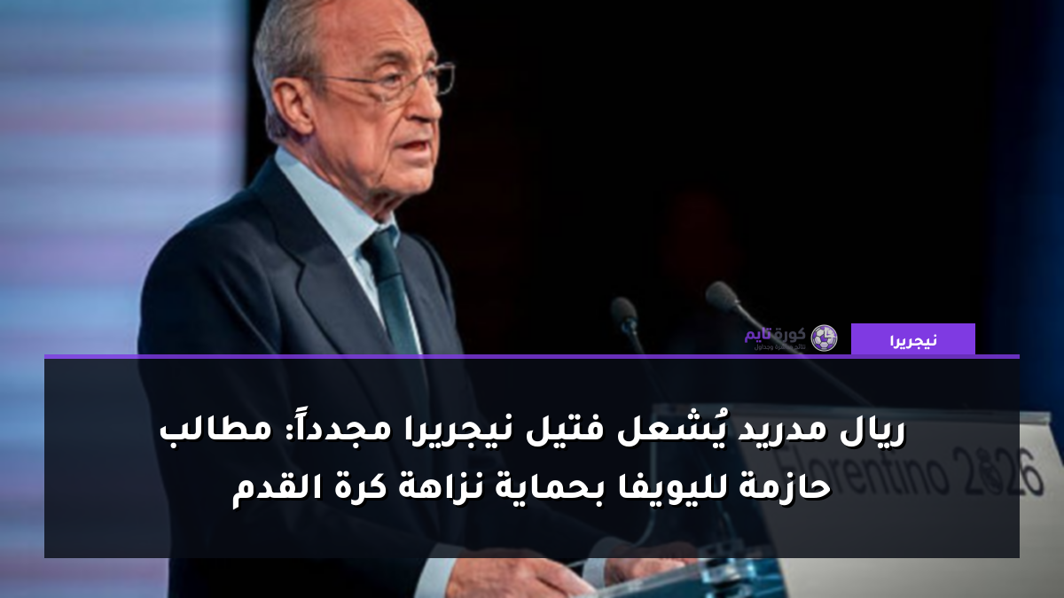 ريال مدريد يُشعل فتيل نيجريرا مجدداً: مطالب حازمة لليويفا بحماية نزاهة كرة القدم
