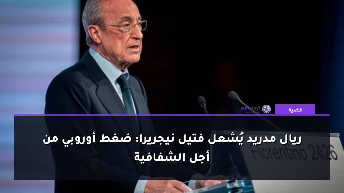 ريال مدريد يُشعل فتيل نيجريرا: ضغط أوروبي من أجل الشفافية