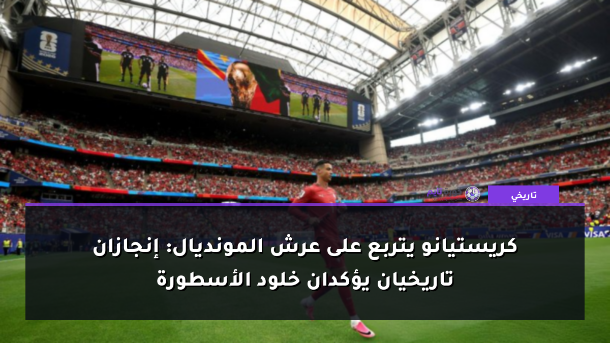 كريستيانو يتربع على عرش المونديال: إنجازان تاريخيان يؤكدان خلود الأسطورة