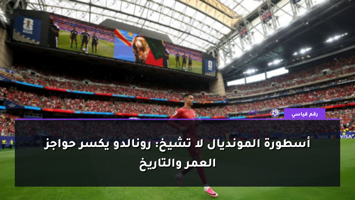 أسطورة المونديال لا تشيخ: رونالدو يكسر حواجز العمر والتاريخ