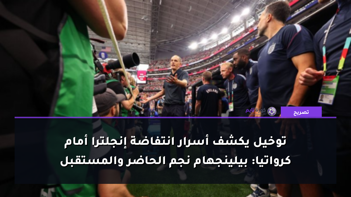 توخيل يكشف أسرار انتفاضة إنجلترا أمام كرواتيا: بيلينجهام نجم الحاضر والمستقبل