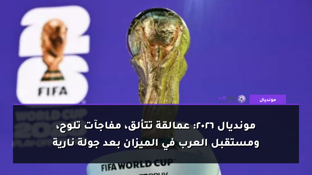 مونديال 2026: عمالقة تتألق، مفاجآت تلوح، ومستقبل العرب في الميزان بعد جولة نارية