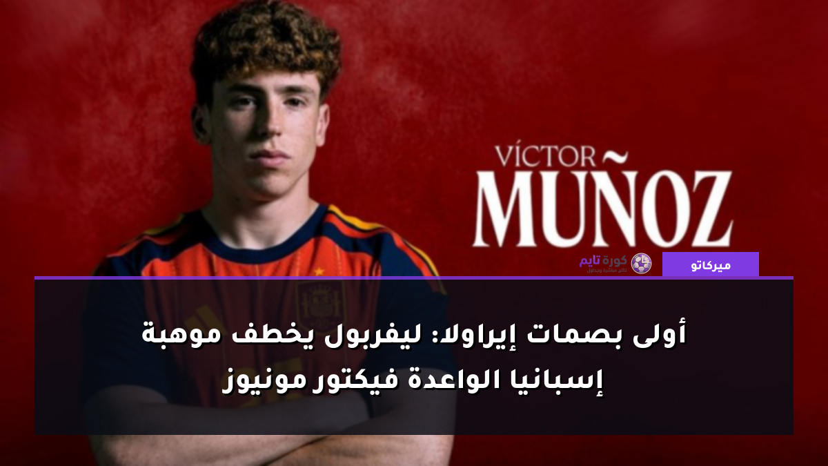 أولى بصمات إيراولا: ليفربول يخطف موهبة إسبانيا الواعدة فيكتور مونيوز