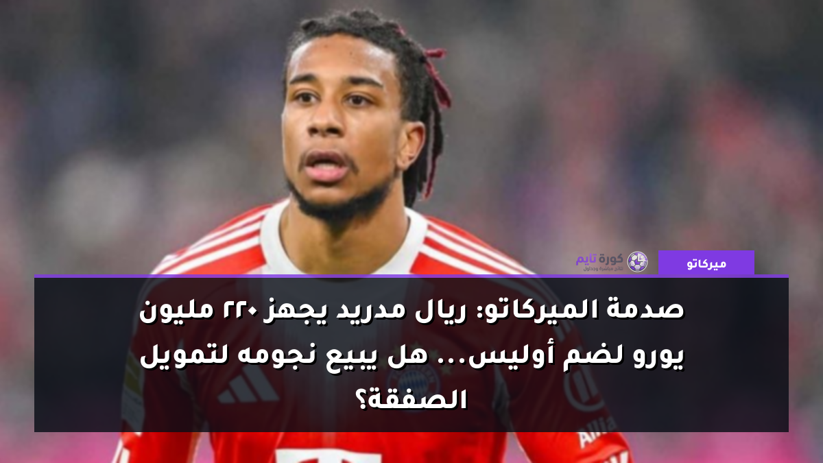 صدمة الميركاتو: ريال مدريد يجهز 220 مليون يورو لضم أوليس... هل يبيع نجومه لتمويل الصفقة؟