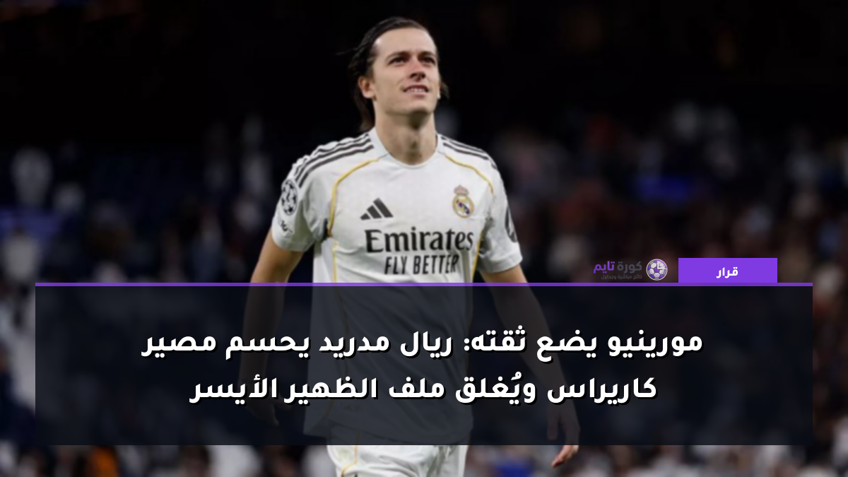 مورينيو يضع ثقته: ريال مدريد يحسم مصير كاريراس ويُغلق ملف الظهير الأيسر
