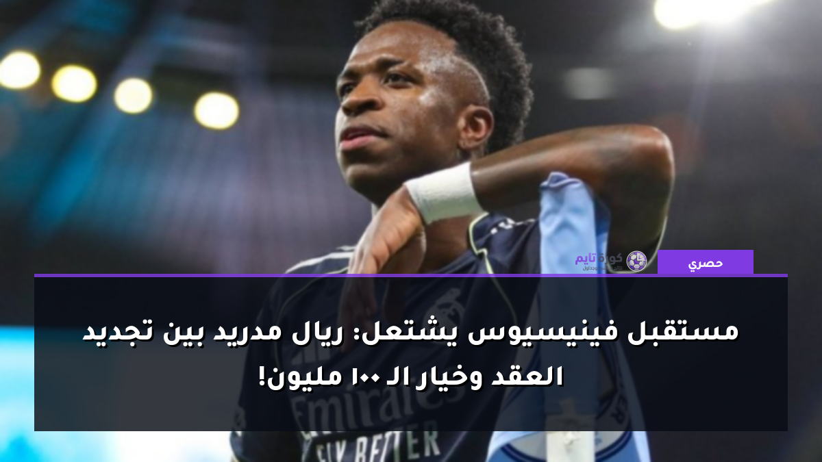 مستقبل فينيسيوس يشتعل: ريال مدريد بين تجديد العقد وخيار الـ 100 مليون!
