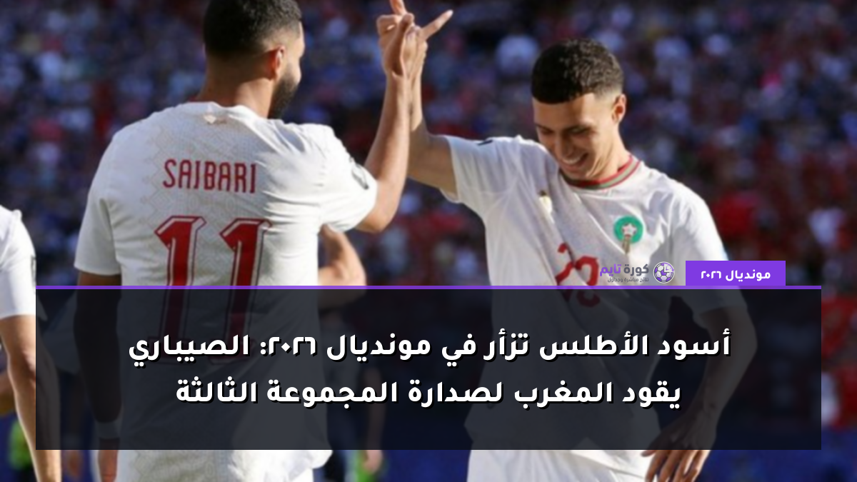 أسود الأطلس تزأر في مونديال 2026: الصيباري يقود المغرب لصدارة المجموعة الثالثة