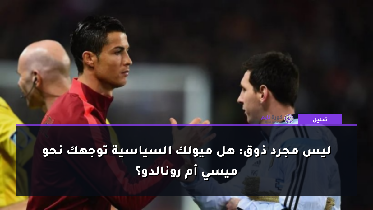 ليس مجرد ذوق: هل ميولك السياسية توجهك نحو ميسي أم رونالدو؟
