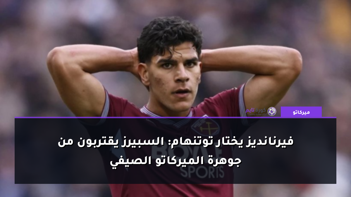 فيرنانديز يختار توتنهام: السبيرز يقتربون من جوهرة الميركاتو الصيفي