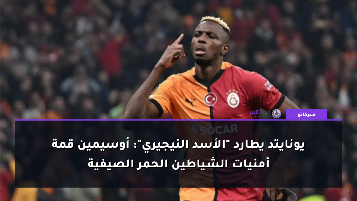 يونايتد يطارد "الأسد النيجيري": أوسيمين قمة أمنيات الشياطين الحمر الصيفية