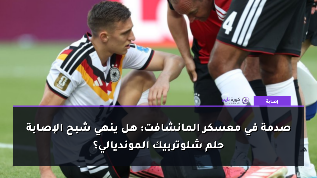 صدمة في معسكر المانشافت: هل ينهي شبح الإصابة حلم شلوتربيك المونديالي؟