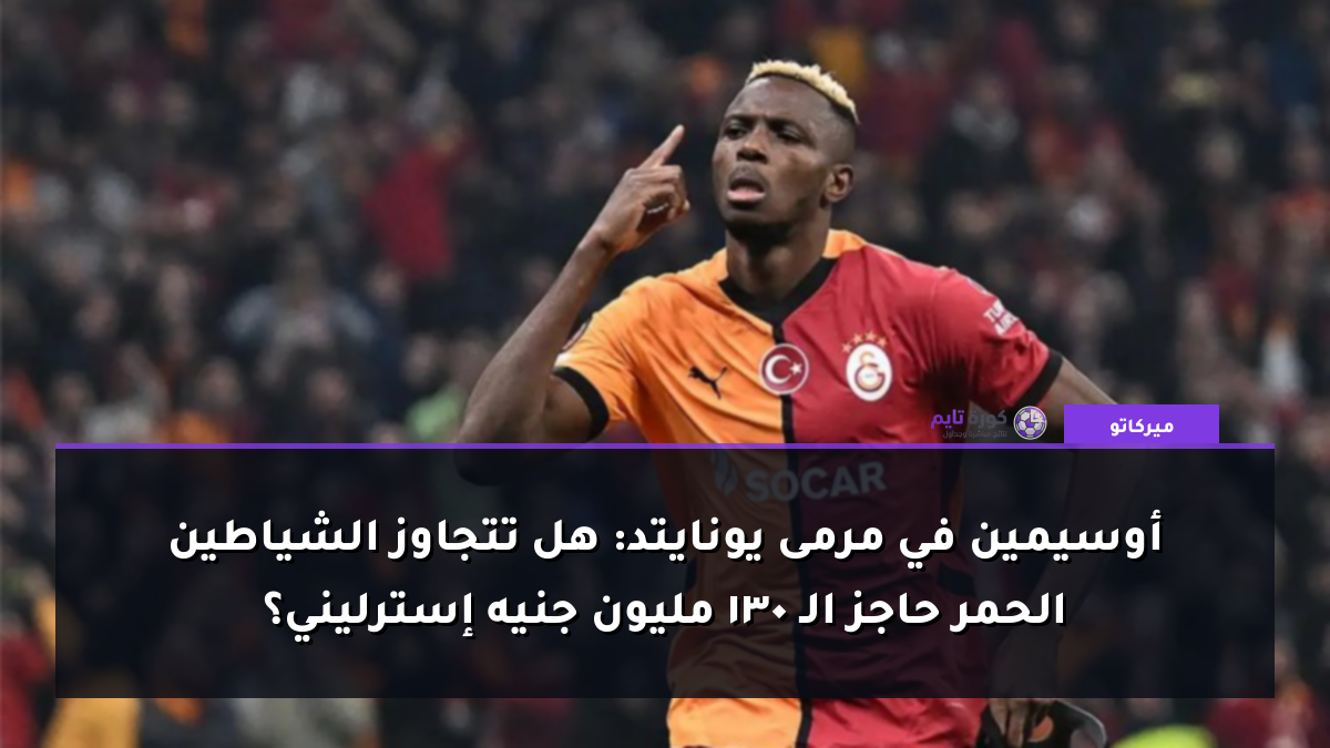 أوسيمين في مرمى يونايتد: هل تتجاوز الشياطين الحمر حاجز الـ 130 مليون جنيه إسترليني؟