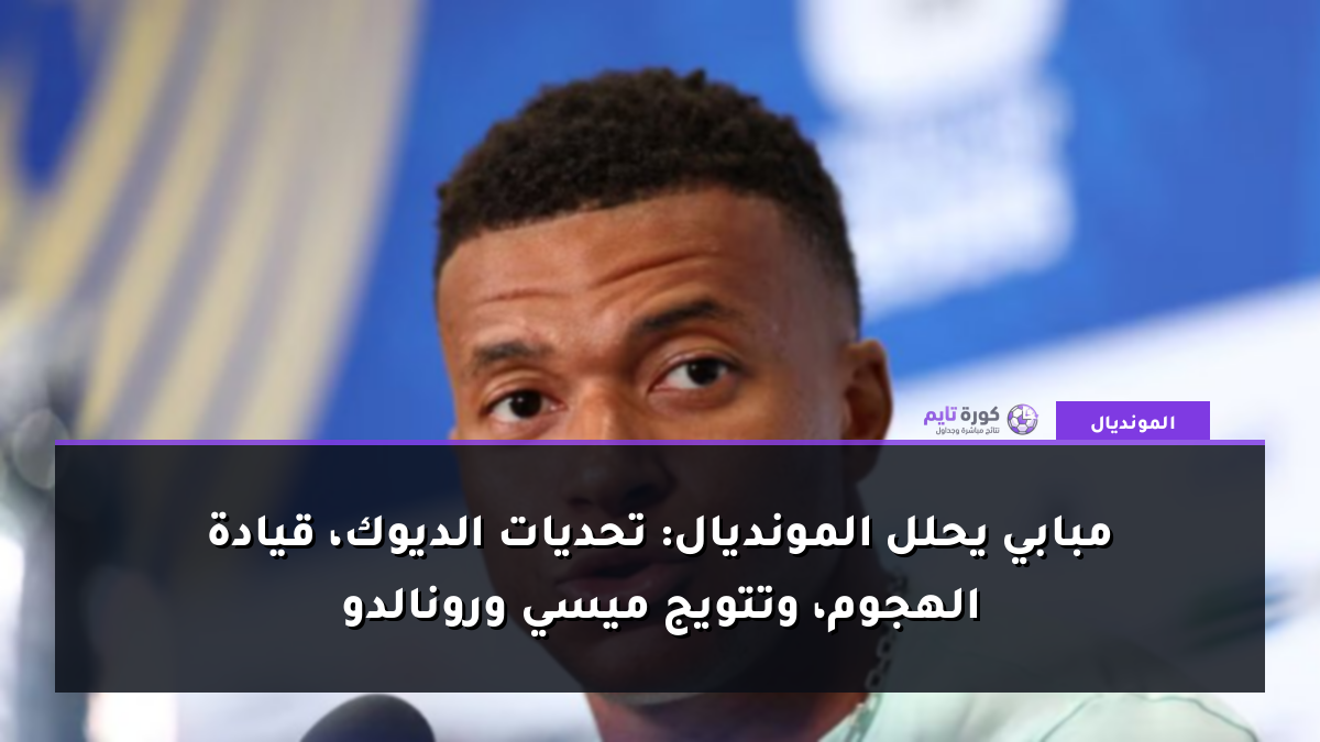 مبابي يحلل المونديال: تحديات الديوك، قيادة الهجوم، وتتويج ميسي ورونالدو