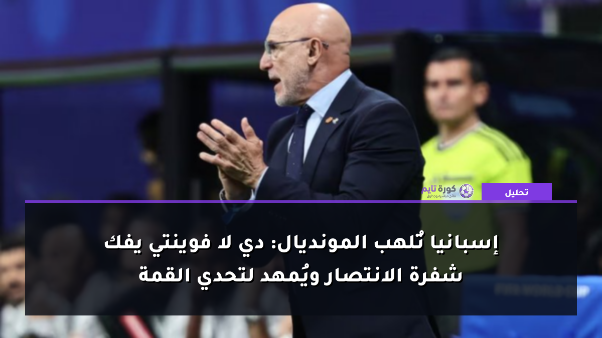 إسبانيا تُلهب المونديال: دي لا فوينتي يفك شفرة الانتصار ويُمهد لتحدي القمة