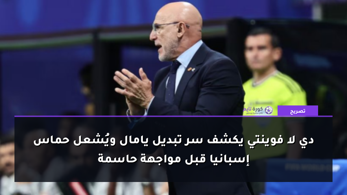 دي لا فوينتي يكشف سر تبديل يامال ويُشعل حماس إسبانيا قبل مواجهة حاسمة