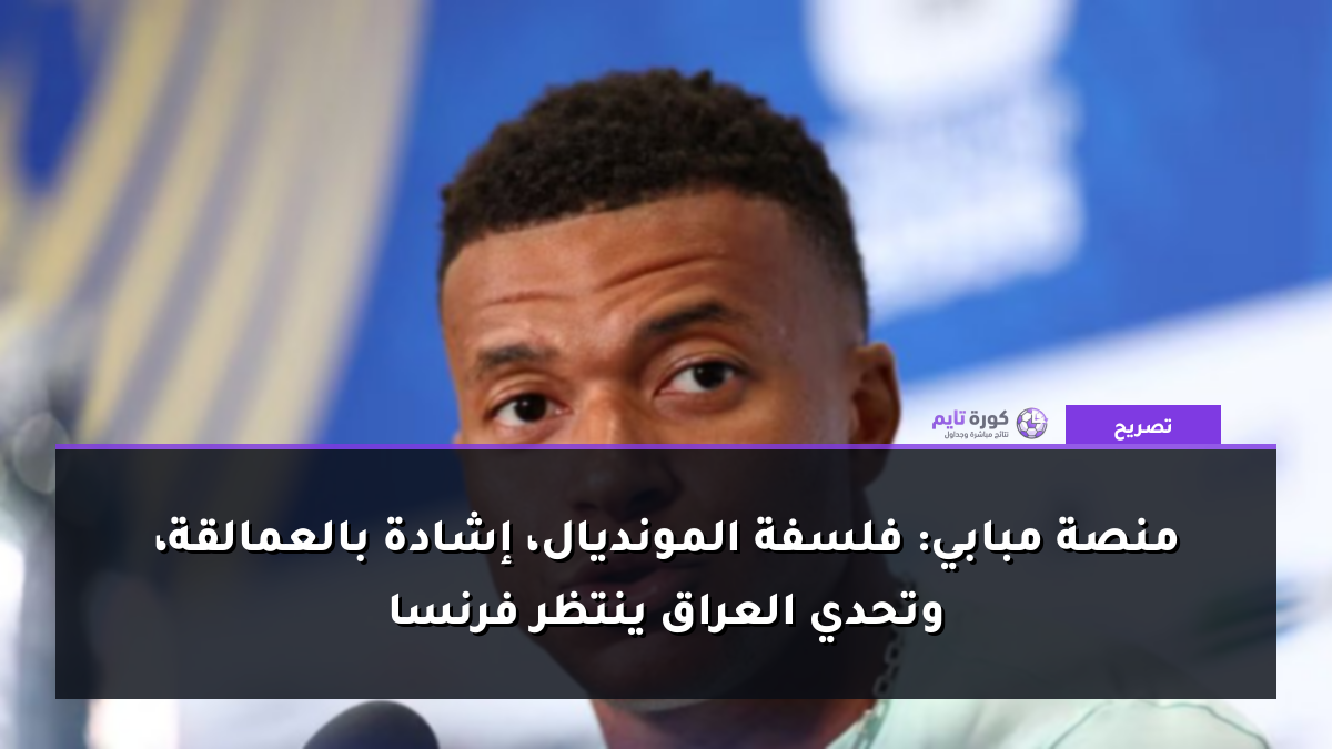منصة مبابي: فلسفة المونديال، إشادة بالعمالقة، وتحدي العراق ينتظر فرنسا