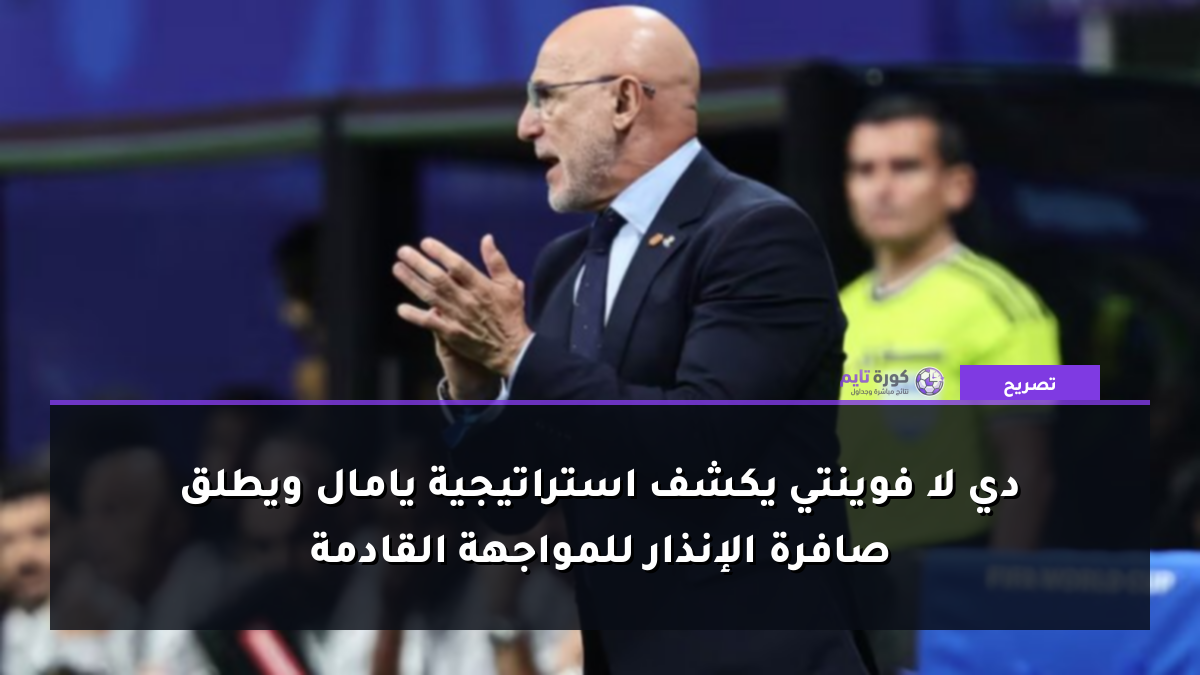 دي لا فوينتي يكشف استراتيجية يامال ويطلق صافرة الإنذار للمواجهة القادمة