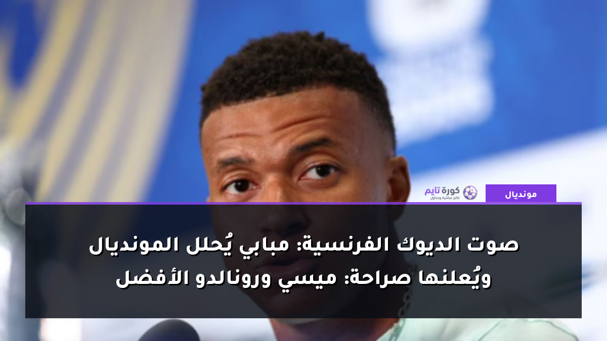 صوت الديوك الفرنسية: مبابي يُحلل المونديال ويُعلنها صراحة: ميسي ورونالدو الأفضل