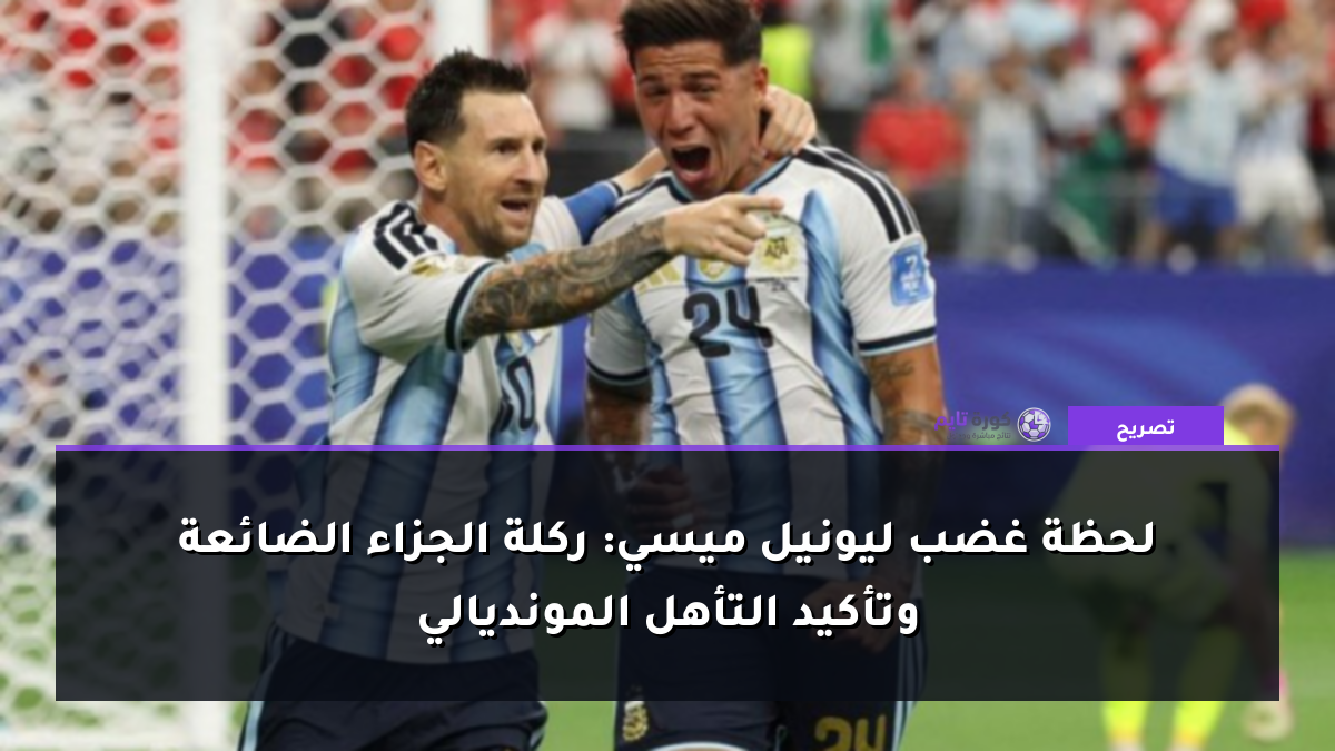 لحظة غضب ليونيل ميسي: ركلة الجزاء الضائعة وتأكيد التأهل المونديالي