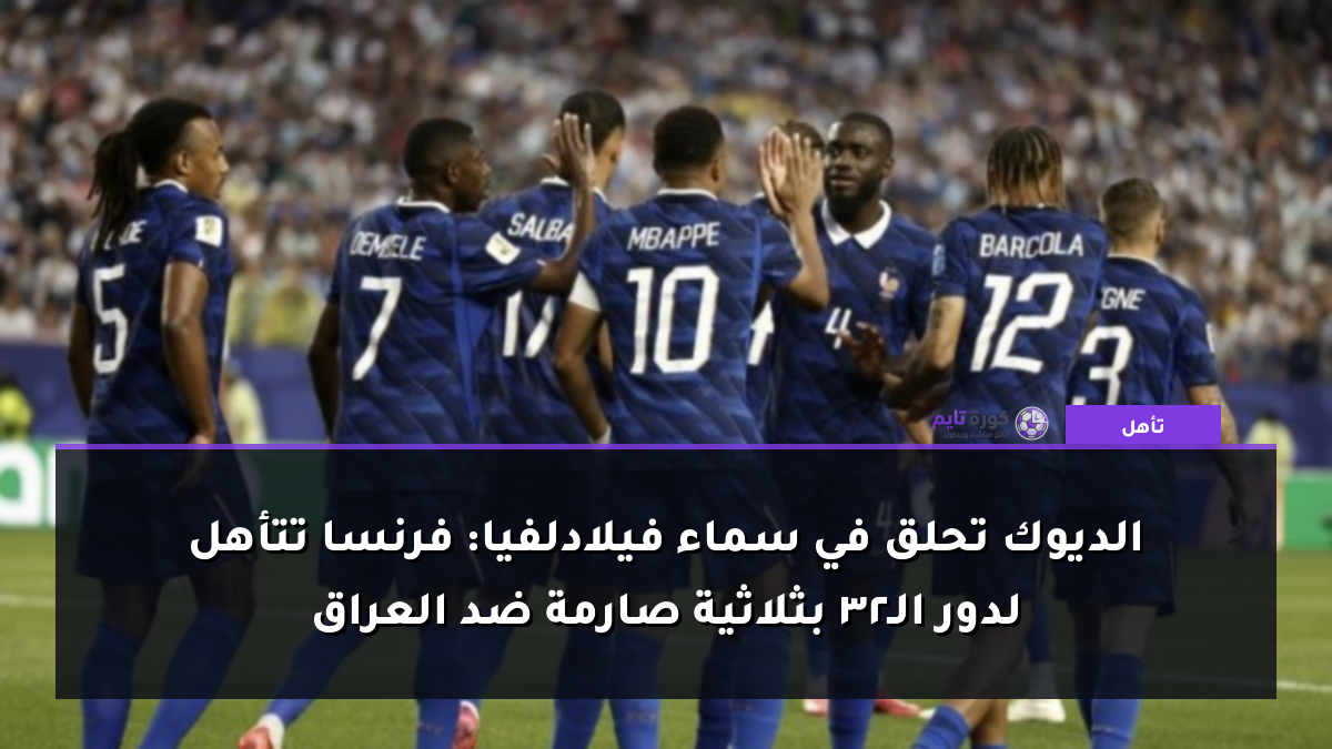 الديوك تحلق في سماء فيلادلفيا: فرنسا تتأهل لدور الـ32 بثلاثية صارمة ضد العراق