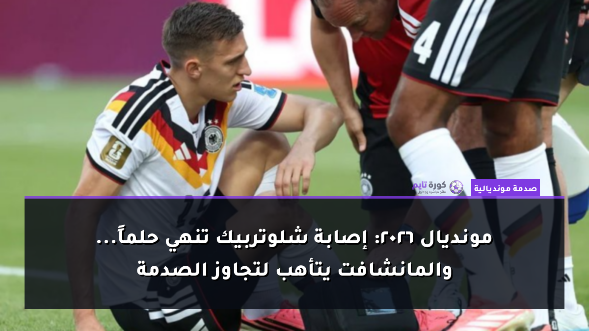 مونديال 2026: إصابة شلوتربيك تنهي حلماً... والمانشافت يتأهب لتجاوز الصدمة