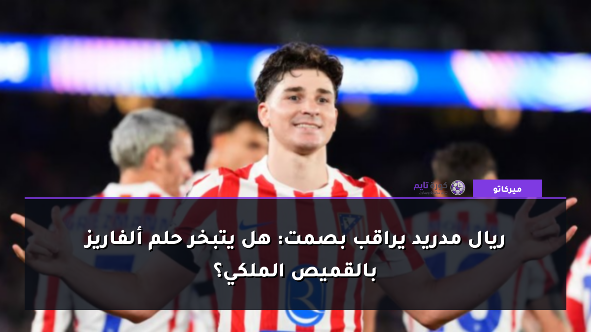 ريال مدريد يراقب بصمت: هل يتبخر حلم ألفاريز بالقميص الملكي؟