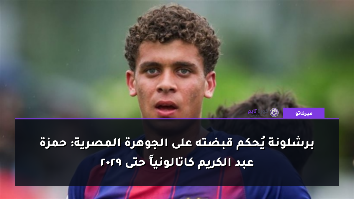 برشلونة يُحكم قبضته على الجوهرة المصرية: حمزة عبد الكريم كاتالونياً حتى 2029