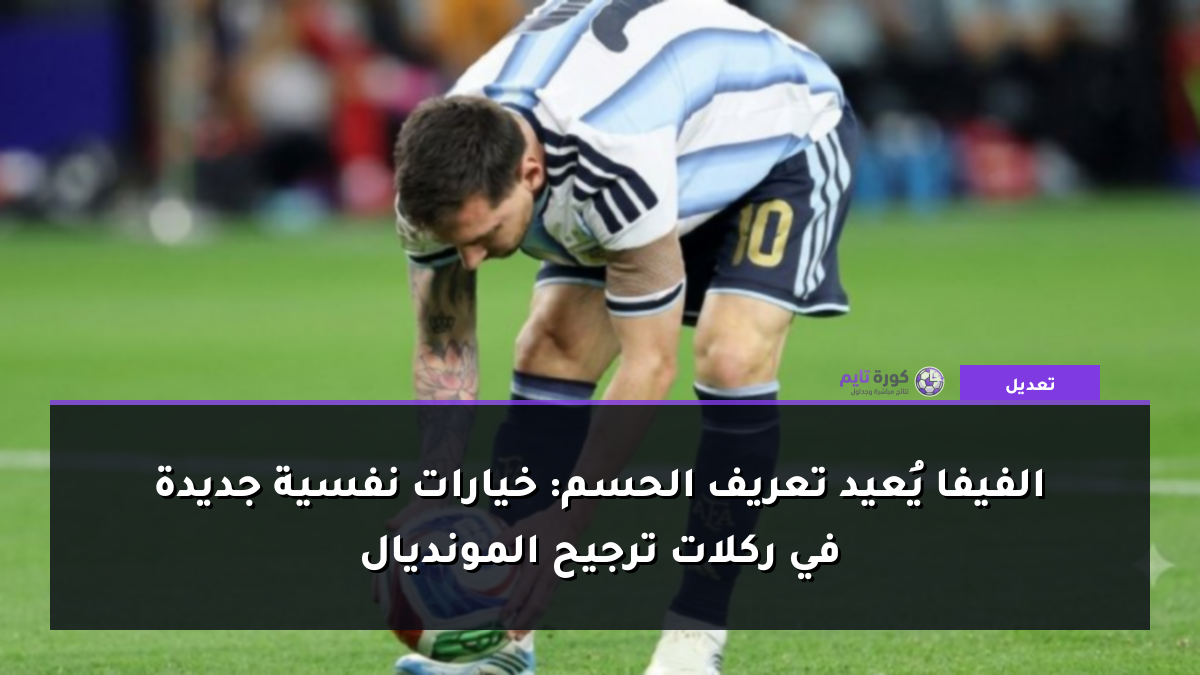 الفيفا يُعيد تعريف الحسم: خيارات نفسية جديدة في ركلات ترجيح المونديال